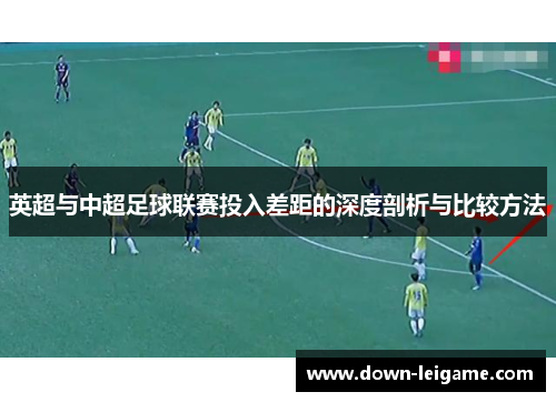 英超与中超足球联赛投入差距的深度剖析与比较方法