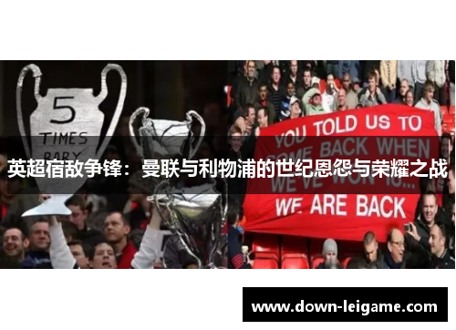 英超宿敌争锋：曼联与利物浦的世纪恩怨与荣耀之战