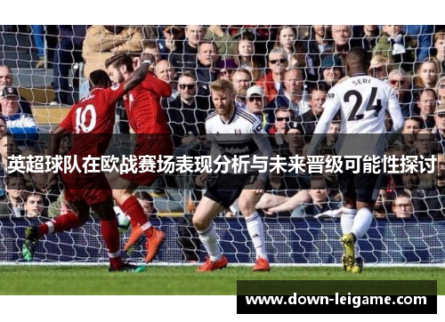 英超球队在欧战赛场表现分析与未来晋级可能性探讨