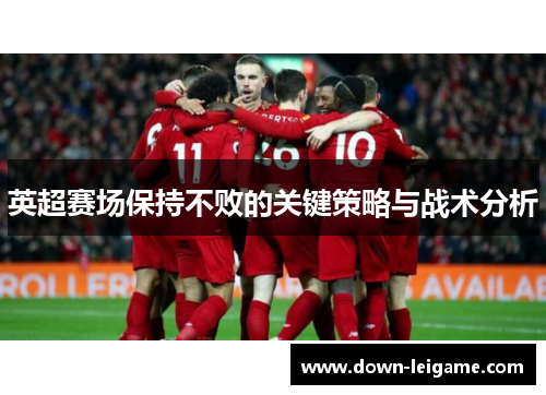 英超赛场保持不败的关键策略与战术分析