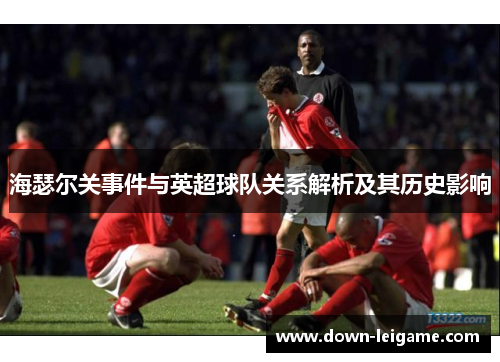 海瑟尔关事件与英超球队关系解析及其历史影响