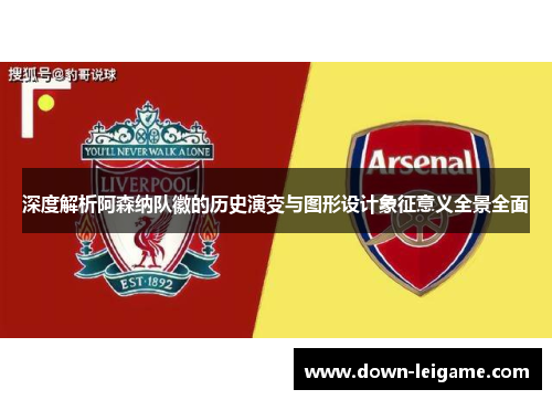 深度解析阿森纳队徽的历史演变与图形设计象征意义全景全面