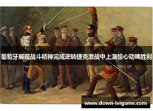 葡萄牙展现战斗精神完成逆转捷克激战中上演惊心动魄胜利