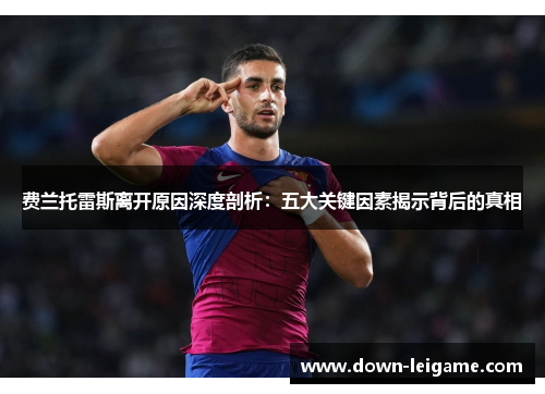 费兰托雷斯离开原因深度剖析：五大关键因素揭示背后的真相