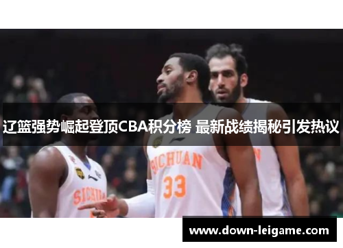 辽篮强势崛起登顶CBA积分榜 最新战绩揭秘引发热议