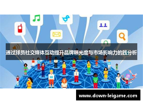 通过球员社交媒体互动提升品牌曝光度与市场影响力的践分析