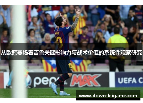 从欧冠赛场看吉鲁关键影响力与战术价值的系统性观察研究
