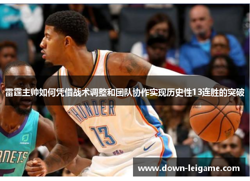 雷霆主帅如何凭借战术调整和团队协作实现历史性13连胜的突破