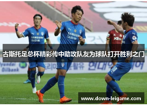 古斯托足总杯精彩传中助攻队友为球队打开胜利之门 古斯托足总杯精彩传中助攻队友为球队打开胜利之门