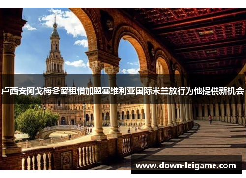 卢西安阿戈梅冬窗租借加盟塞维利亚国际米兰放行为他提供新机会